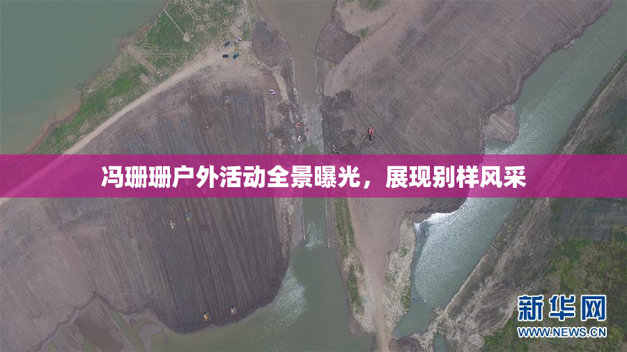 冯珊珊户外活动全景曝光，展现别样风采