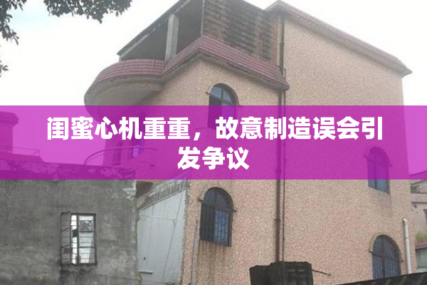 闺蜜心机重重，故意制造误会引发争议