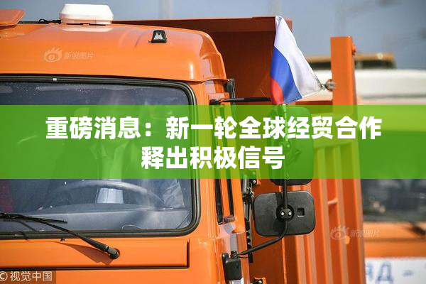 重磅消息：新一轮全球经贸合作释出积极信号