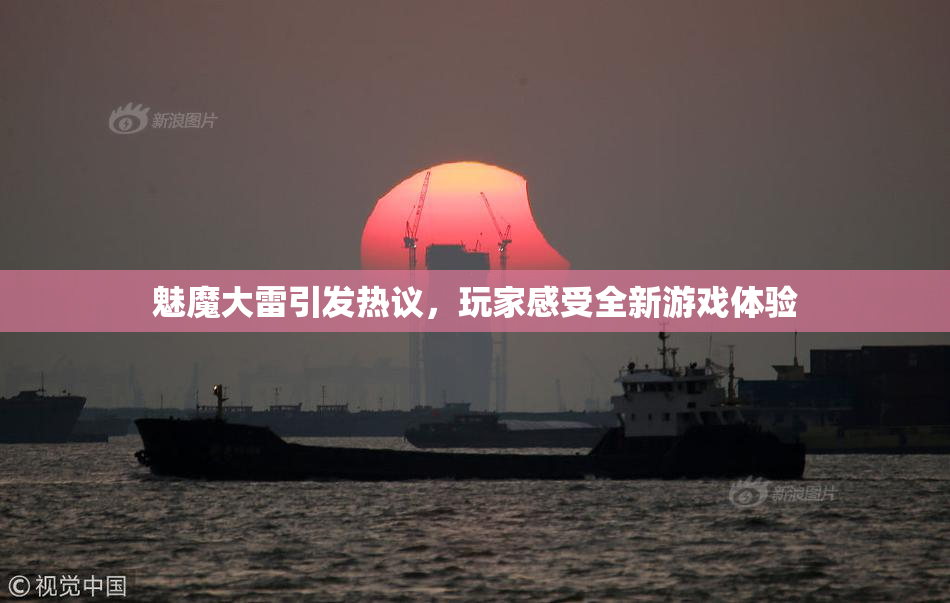 魅魔大雷引发热议，玩家感受全新游戏体验
