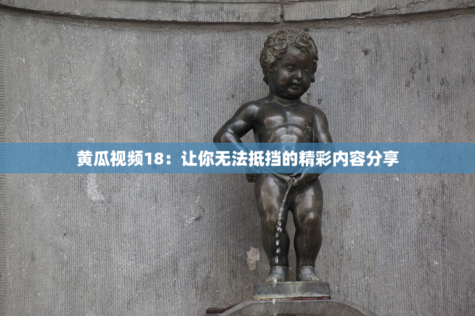 黄瓜视频18：让你无法抵挡的精彩内容分享