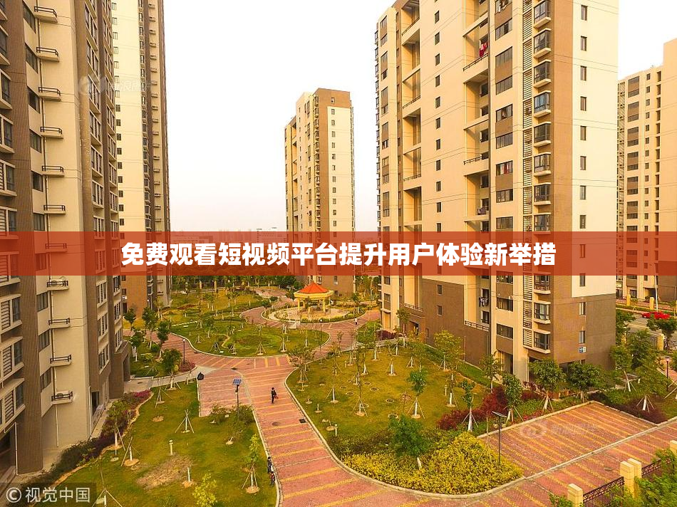 免费观看短视频平台提升用户体验新举措