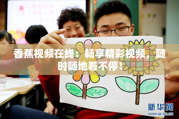 香蕉视频在线：畅享精彩视频，随时随地看不停！