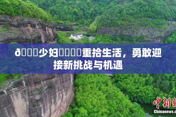 🔞少妇❌‌❌‌重拾生活，勇敢迎接新挑战与机遇