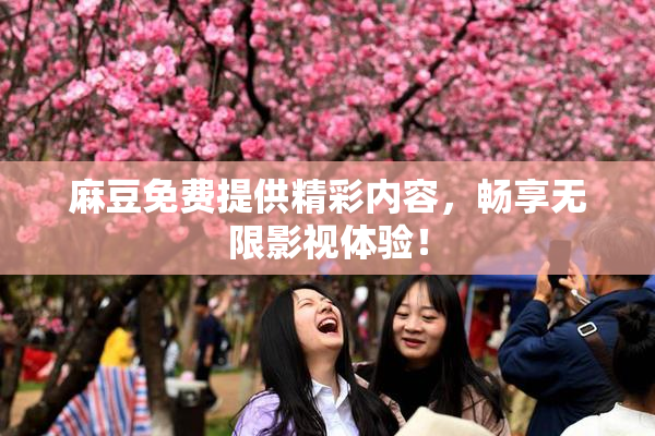 麻豆免费提供精彩内容，畅享无限影视体验！