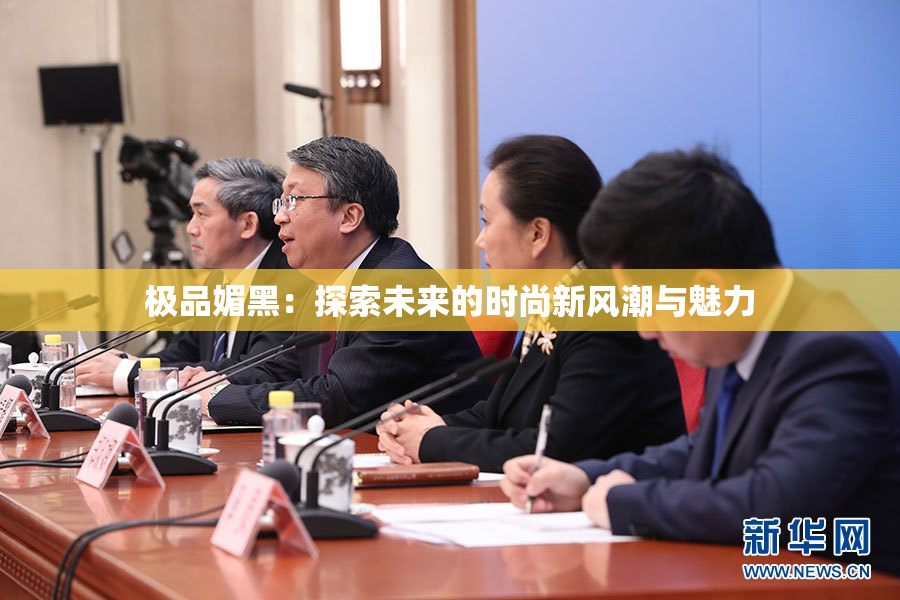极品媚黑：探索未来的时尚新风潮与魅力