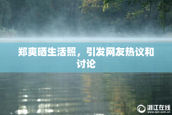 郑爽晒生活照，引发网友热议和讨论