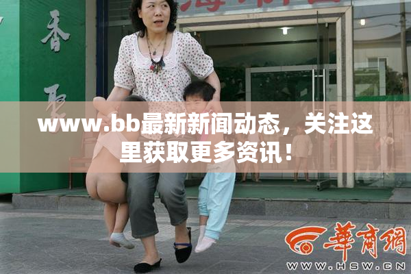 www.bb最新新闻动态，关注这里获取更多资讯！