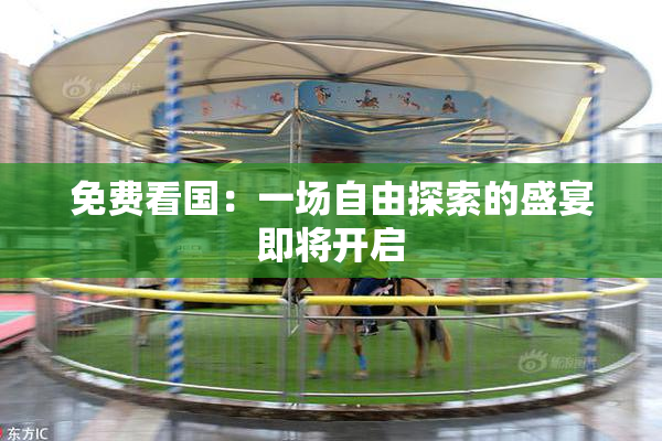 免费看国：一场自由探索的盛宴即将开启