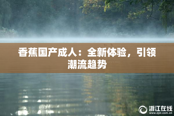 香蕉国产成人：全新体验，引领潮流趋势