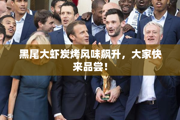 黑尾大虾炭烤风味飙升，大家快来品尝！
