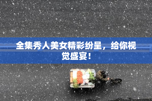 全集秀人美女精彩纷呈，给你视觉盛宴！
