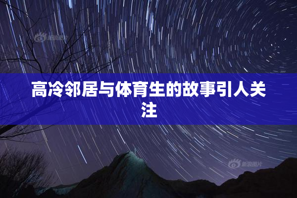 高冷邻居与体育生的故事引人关注