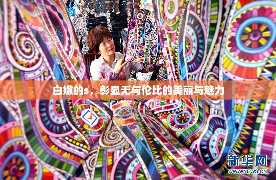 白嫩的s，彰显无与伦比的美丽与魅力