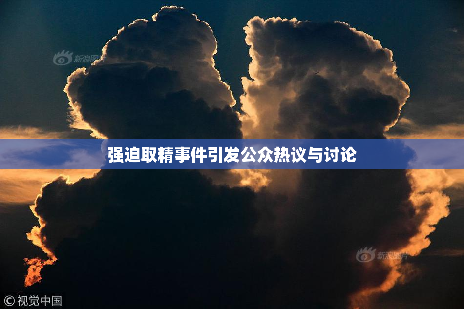 强迫取精事件引发公众热议与讨论