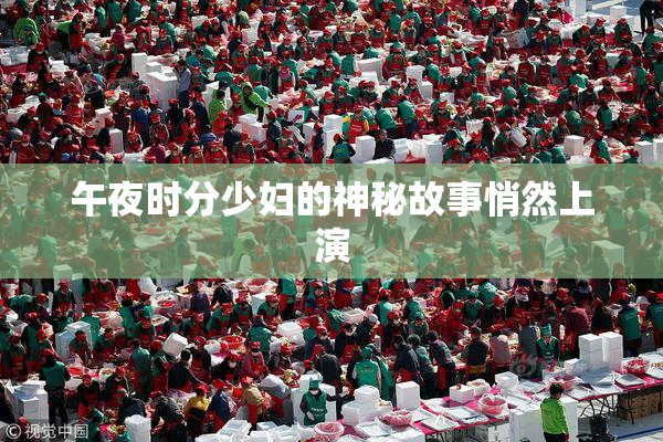 午夜时分少妇的神秘故事悄然上演