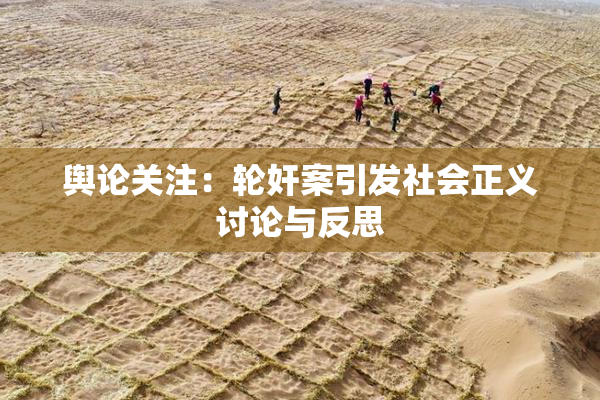 舆论关注：轮奸案引发社会正义讨论与反思