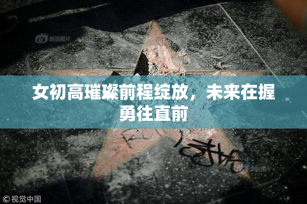 女初高璀璨前程绽放，未来在握勇往直前