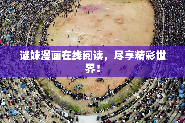 谜妹漫画在线阅读，尽享精彩世界！