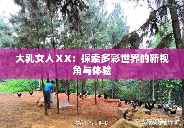 大乳女人ⅩX：探索多彩世界的新视角与体验