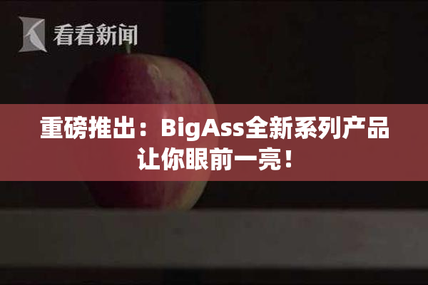 重磅推出：BigAss全新系列产品让你眼前一亮！