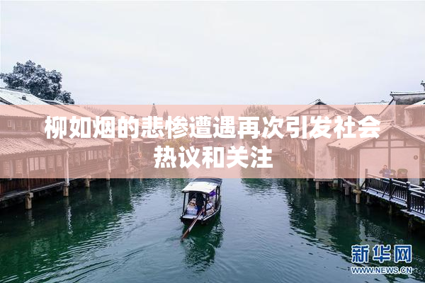 柳如烟的悲惨遭遇再次引发社会热议和关注