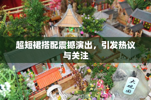 超短裙搭配震撼演出，引发热议与关注