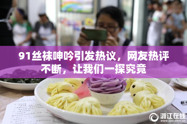 91丝袜呻吟引发热议，网友热评不断，让我们一探究竟