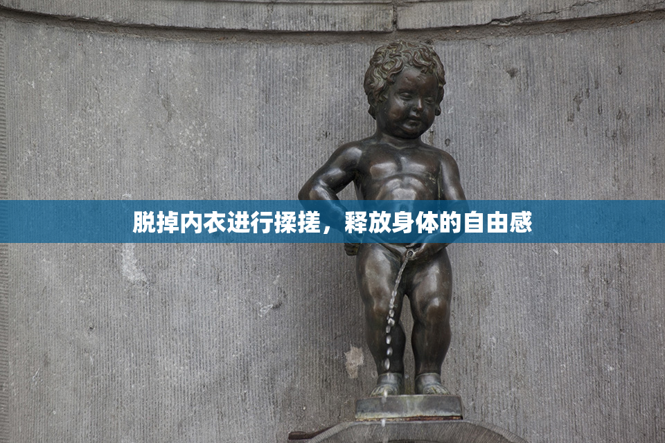 脱掉内衣进行揉搓，释放身体的自由感