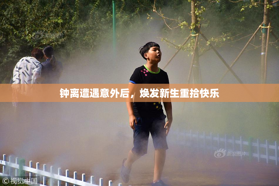 钟离遭遇意外后，焕发新生重拾快乐