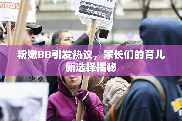 粉嫩BB引发热议，家长们的育儿新选择揭秘