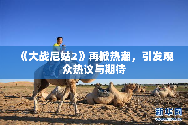 《大战尼姑2》再掀热潮，引发观众热议与期待