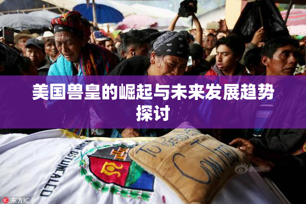 美国兽皇的崛起与未来发展趋势探讨