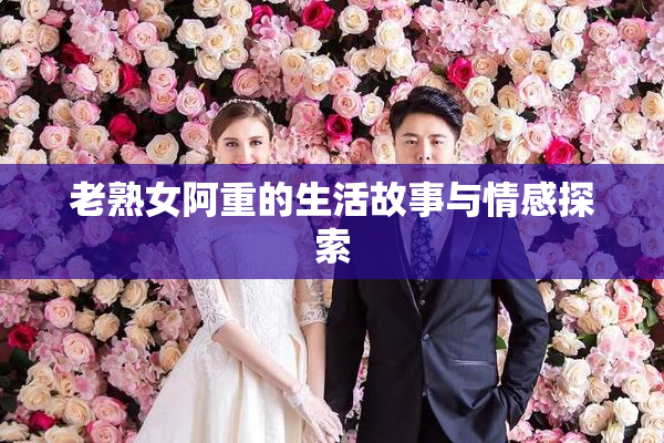 老熟女阿重的生活故事与情感探索