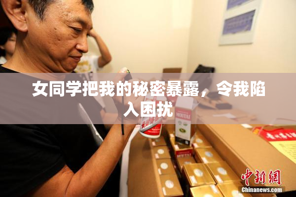 女同学把我的秘密暴露，令我陷入困扰