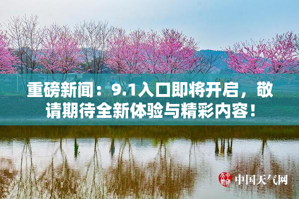 重磅新闻：9.1入口即将开启，敬请期待全新体验与精彩内容！