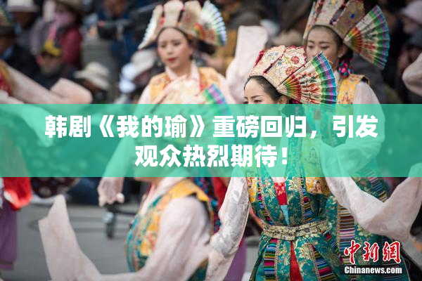 韩剧《我的瑜》重磅回归，引发观众热烈期待！