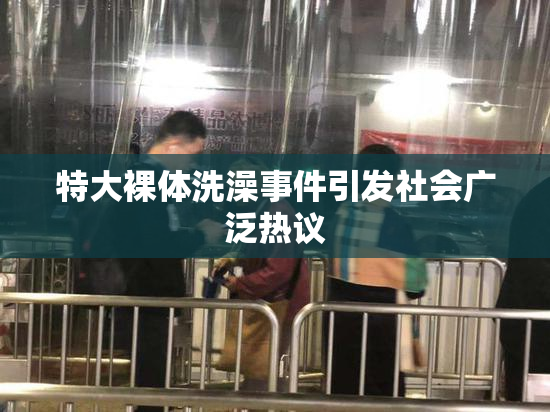 特大裸体洗澡事件引发社会广泛热议