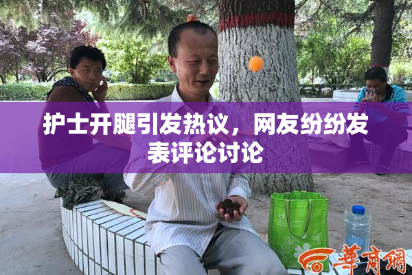 护士开腿引发热议，网友纷纷发表评论讨论