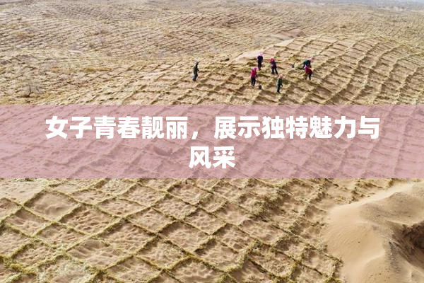 女子青春靓丽，展示独特魅力与风采