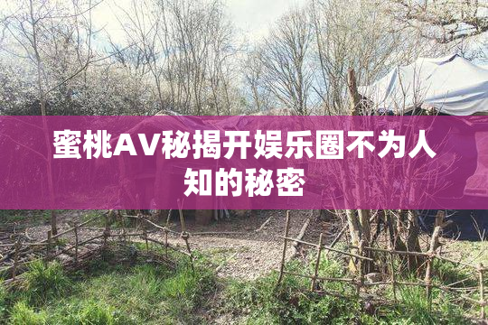 蜜桃AV秘揭开娱乐圈不为人知的秘密