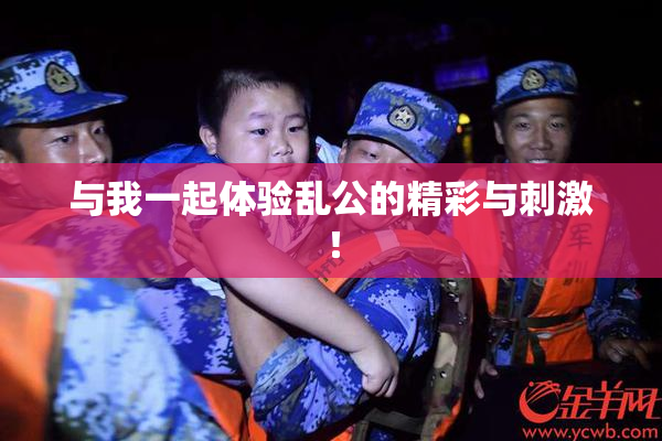 与我一起体验乱公的精彩与刺激！