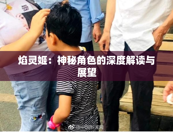 焰灵姬：神秘角色的深度解读与展望