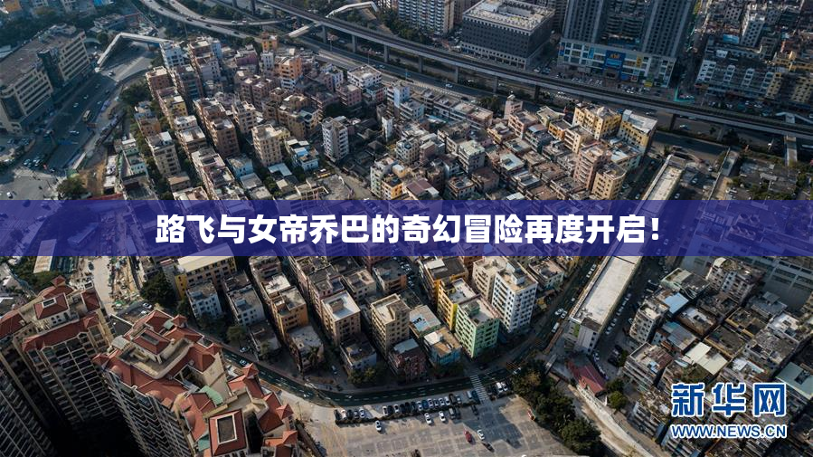 路飞与女帝乔巴的奇幻冒险再度开启！