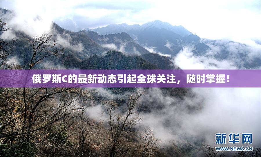 俄罗斯C的最新动态引起全球关注，随时掌握！