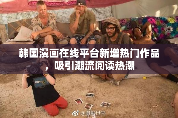 韩国漫画在线平台新增热门作品，吸引潮流阅读热潮