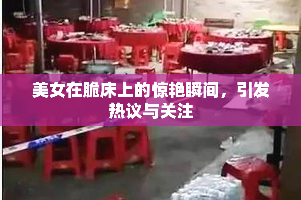 美女在脆床上的惊艳瞬间，引发热议与关注