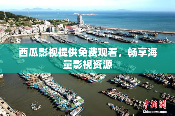 西瓜影视提供免费观看，畅享海量影视资源