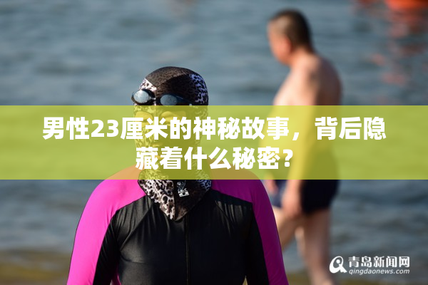 男性23厘米的神秘故事，背后隐藏着什么秘密？