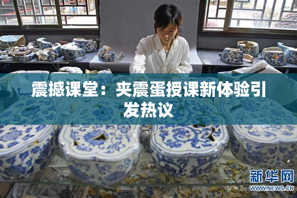震撼课堂：夹震蛋授课新体验引发热议